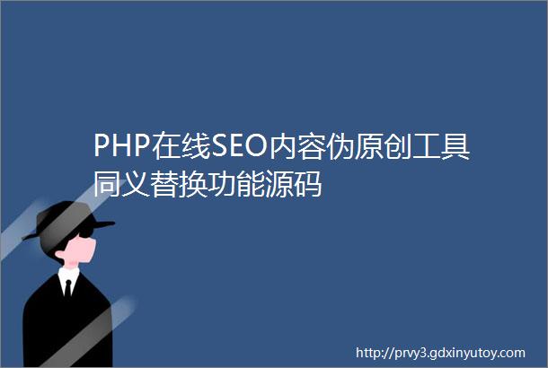 PHP在线SEO内容伪原创工具同义替换功能源码