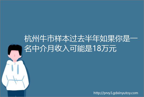 杭州牛市样本过去半年如果你是一名中介月收入可能是18万元